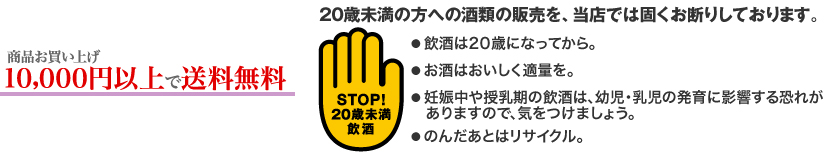 商品お買い上げ10,000円以上(税込)で送料無料。20歳未満の方への酒類の販売を、当店では固くお断りしております。