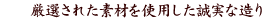 厳選された素材を使用した誠実な造り