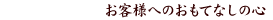 お客様へのおもてなしの心
